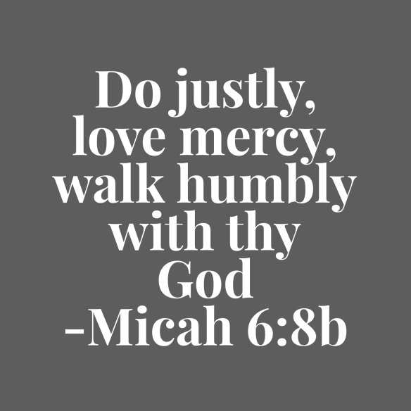 Do justly, love mercy, walk humbly with thy God