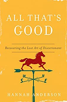 All That's Good: Recovering the Lost Art of Discernment by Hannah Anderson