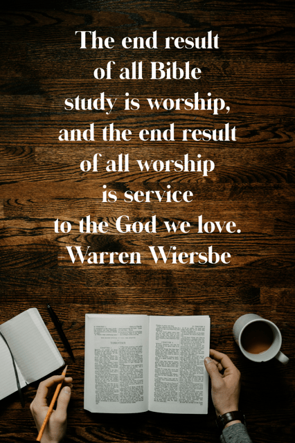 The end result of all Bible study is worship--Warren Wiersbe