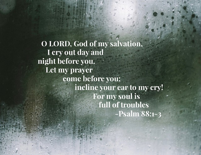 My soul is full of troubles. Psalm 88:3