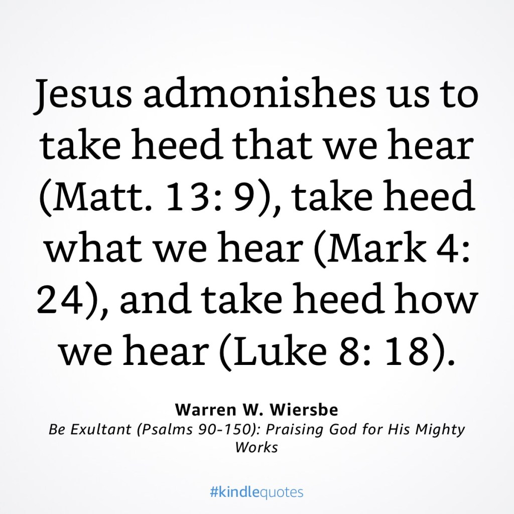 Take heed that we hear, what we hear, and how we hear. Warren Wiersbe