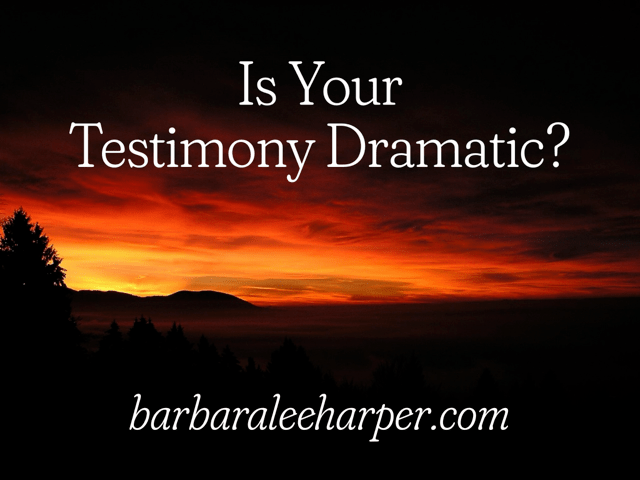 Is your testimony dramatic?
